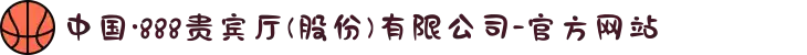 中国·888贵宾厅(股份)有限公司-官方网站